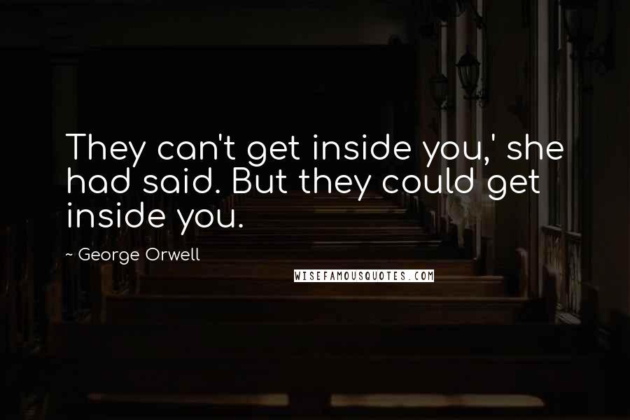 George Orwell Quotes: They can't get inside you,' she had said. But they could get inside you.
