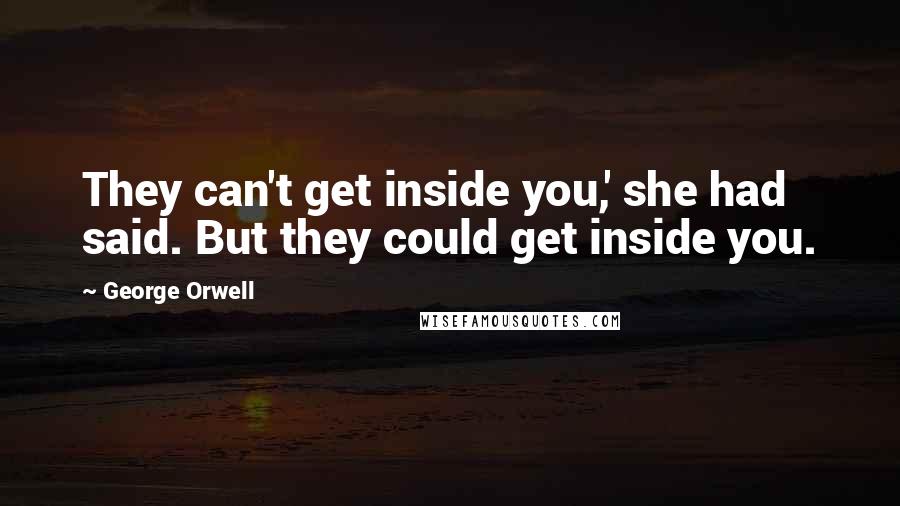 George Orwell Quotes: They can't get inside you,' she had said. But they could get inside you.