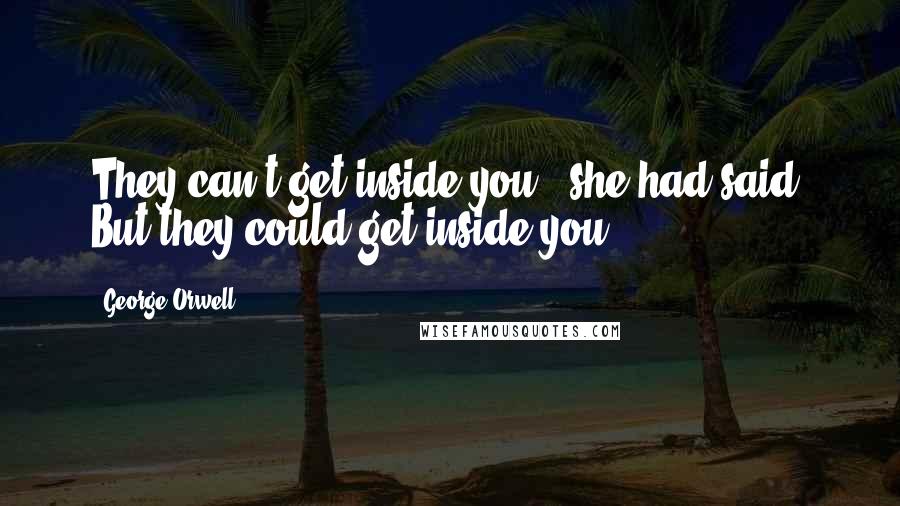 George Orwell Quotes: They can't get inside you,' she had said. But they could get inside you.