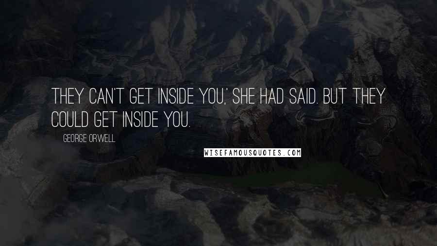 George Orwell Quotes: They can't get inside you,' she had said. But they could get inside you.