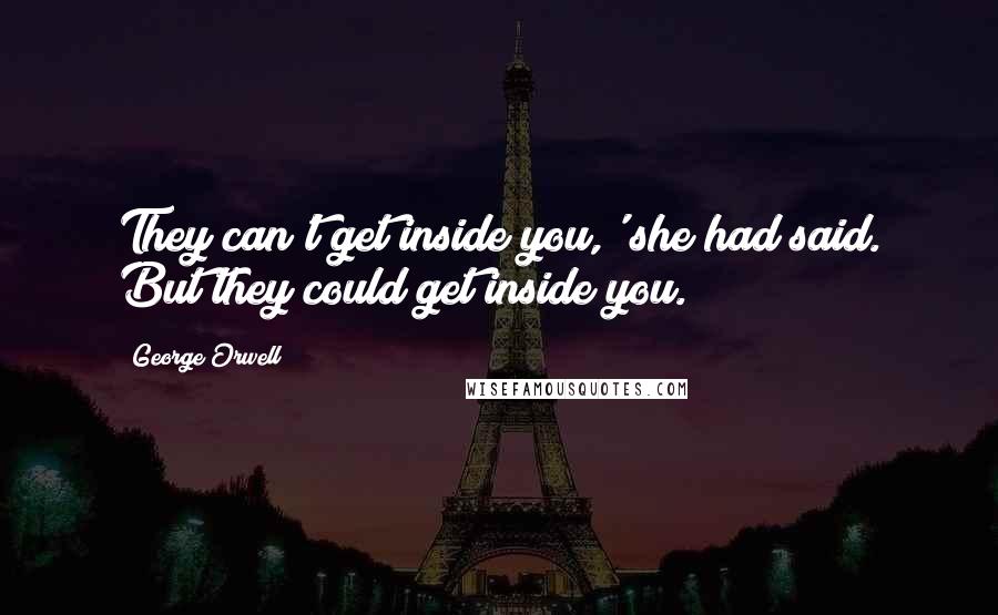 George Orwell Quotes: They can't get inside you,' she had said. But they could get inside you.