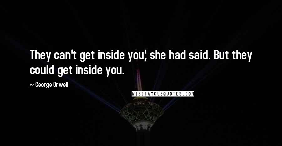 George Orwell Quotes: They can't get inside you,' she had said. But they could get inside you.