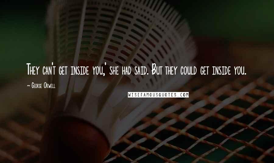 George Orwell Quotes: They can't get inside you,' she had said. But they could get inside you.