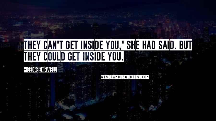 George Orwell Quotes: They can't get inside you,' she had said. But they could get inside you.