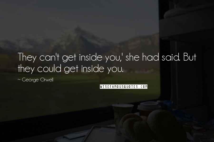 George Orwell Quotes: They can't get inside you,' she had said. But they could get inside you.