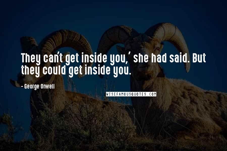 George Orwell Quotes: They can't get inside you,' she had said. But they could get inside you.