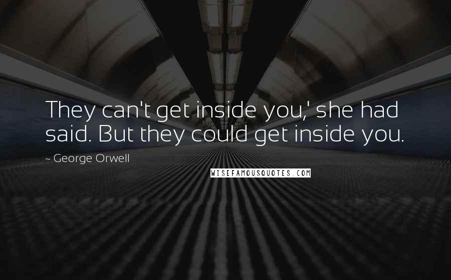 George Orwell Quotes: They can't get inside you,' she had said. But they could get inside you.