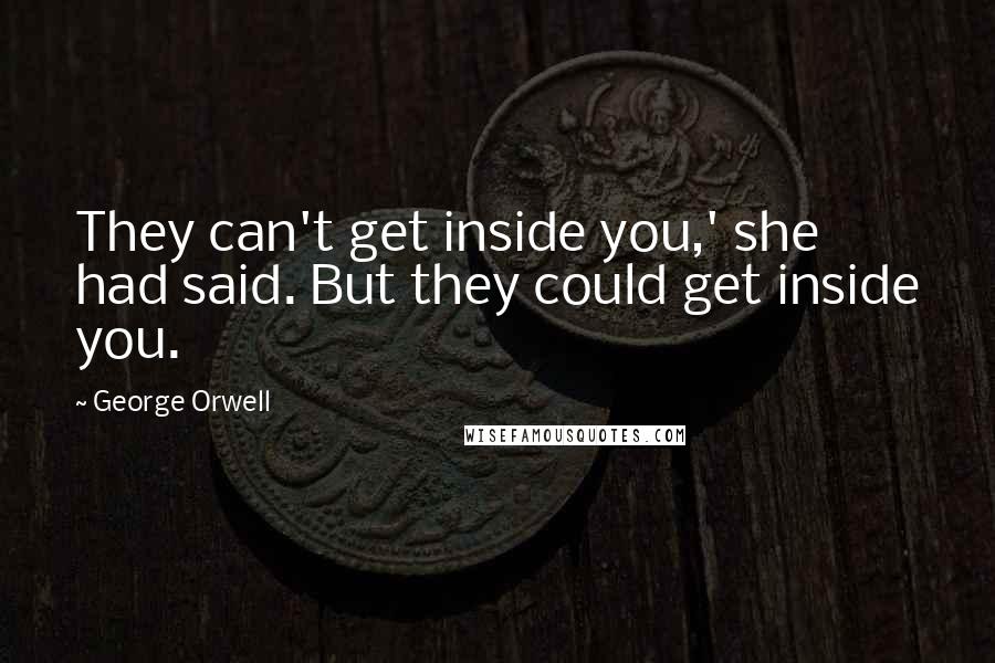 George Orwell Quotes: They can't get inside you,' she had said. But they could get inside you.