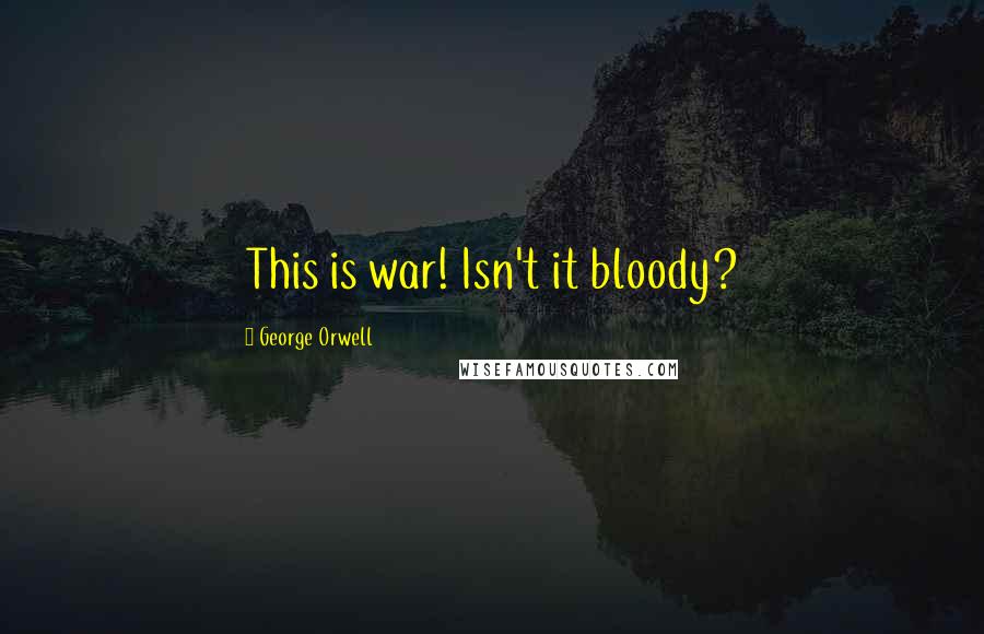 George Orwell Quotes: This is war! Isn't it bloody?