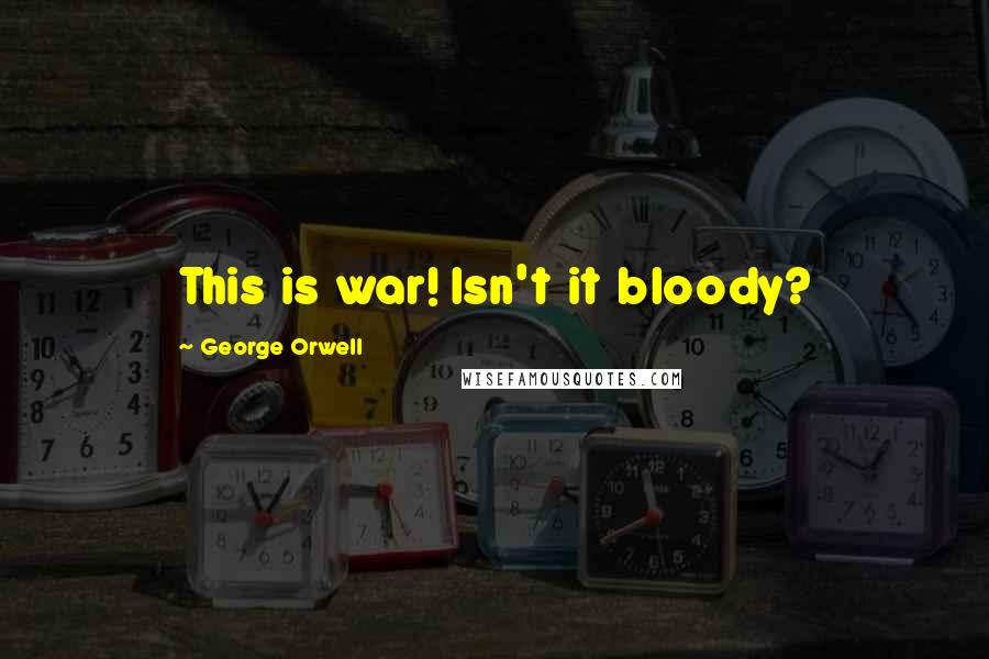 George Orwell Quotes: This is war! Isn't it bloody?