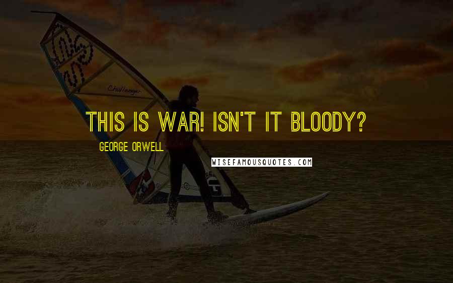 George Orwell Quotes: This is war! Isn't it bloody?