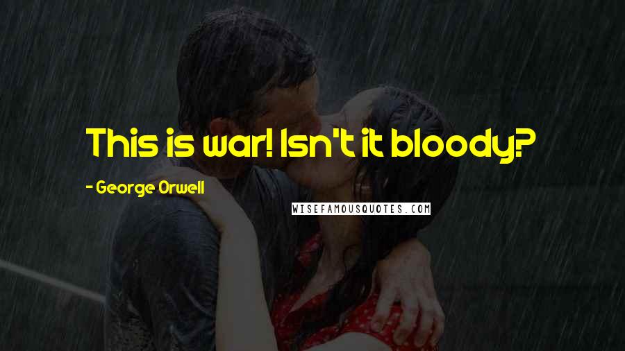 George Orwell Quotes: This is war! Isn't it bloody?