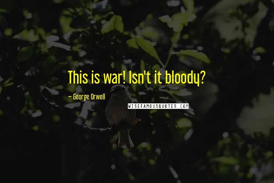 George Orwell Quotes: This is war! Isn't it bloody?