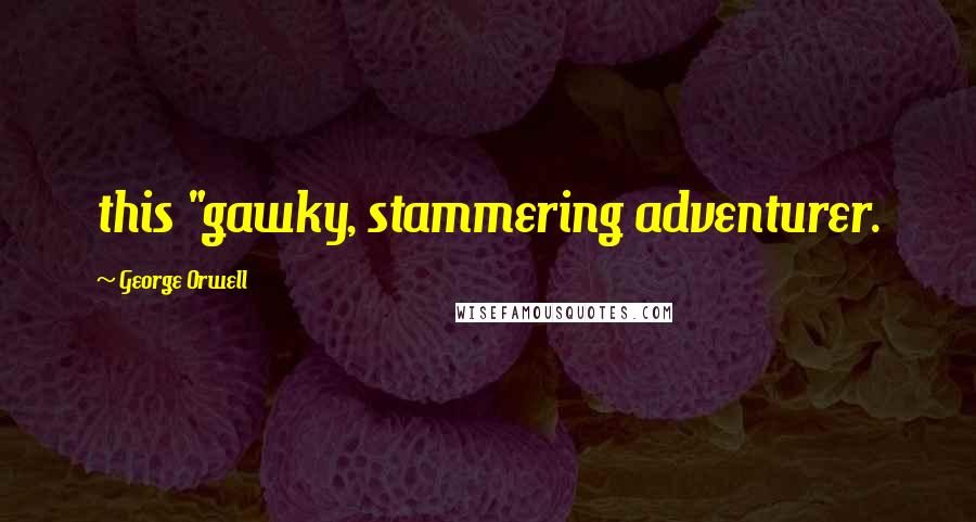 George Orwell Quotes: this "gawky, stammering adventurer.