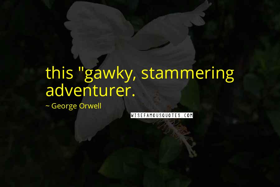 George Orwell Quotes: this "gawky, stammering adventurer.