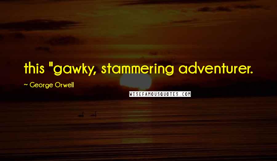 George Orwell Quotes: this "gawky, stammering adventurer.