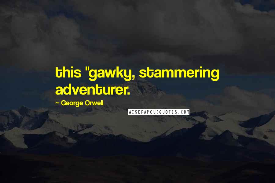 George Orwell Quotes: this "gawky, stammering adventurer.