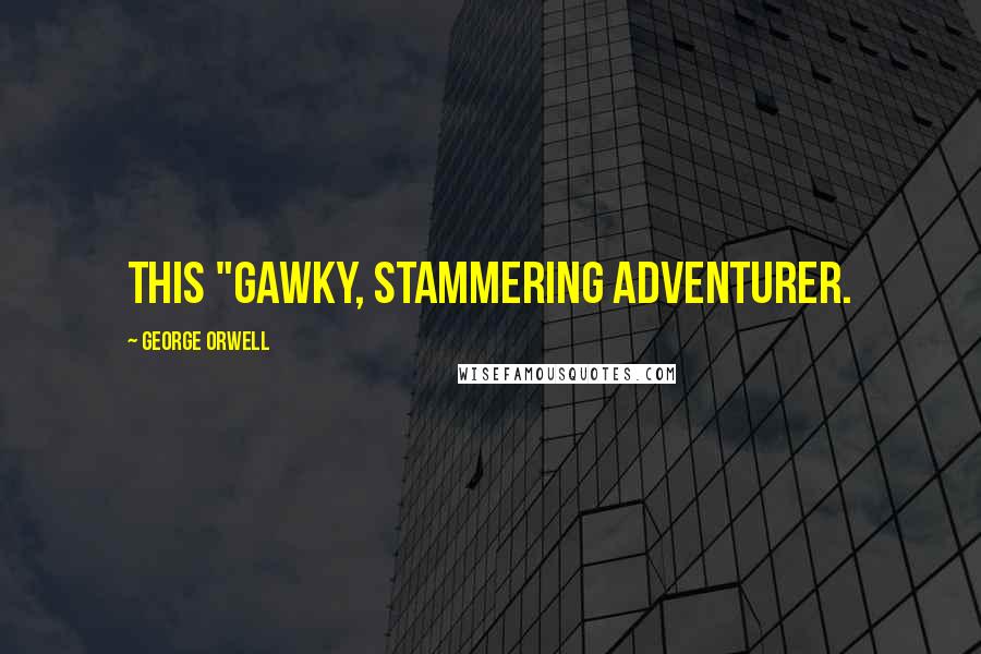 George Orwell Quotes: this "gawky, stammering adventurer.