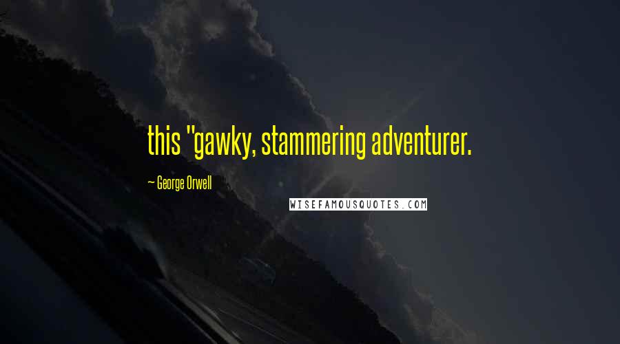 George Orwell Quotes: this "gawky, stammering adventurer.