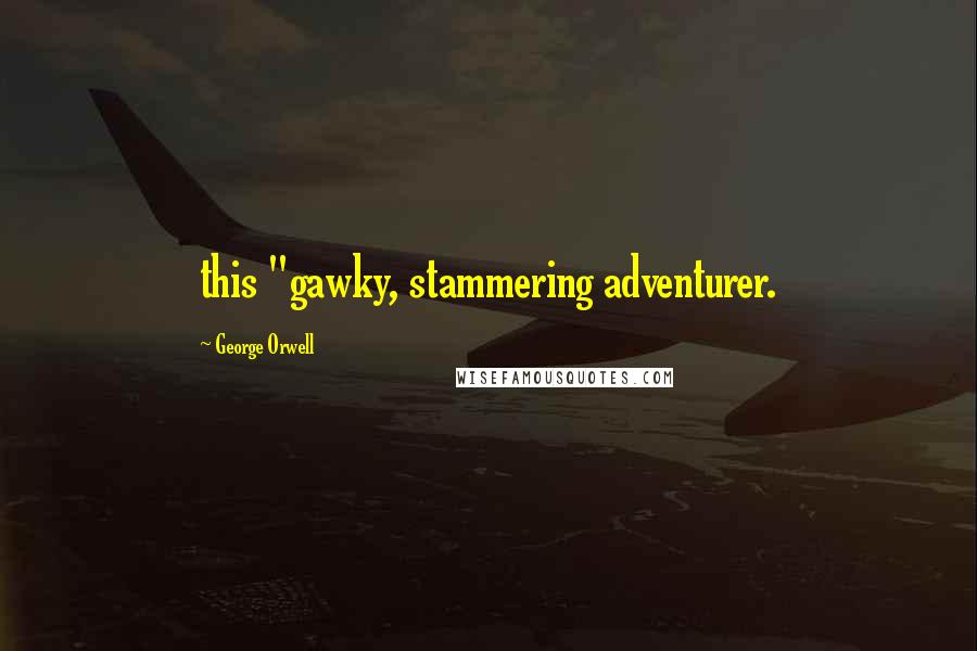 George Orwell Quotes: this "gawky, stammering adventurer.