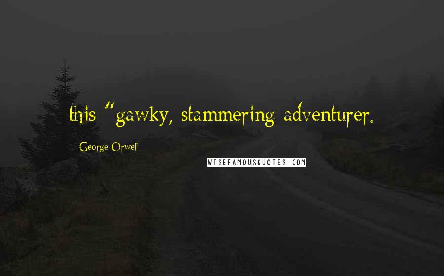 George Orwell Quotes: this "gawky, stammering adventurer.