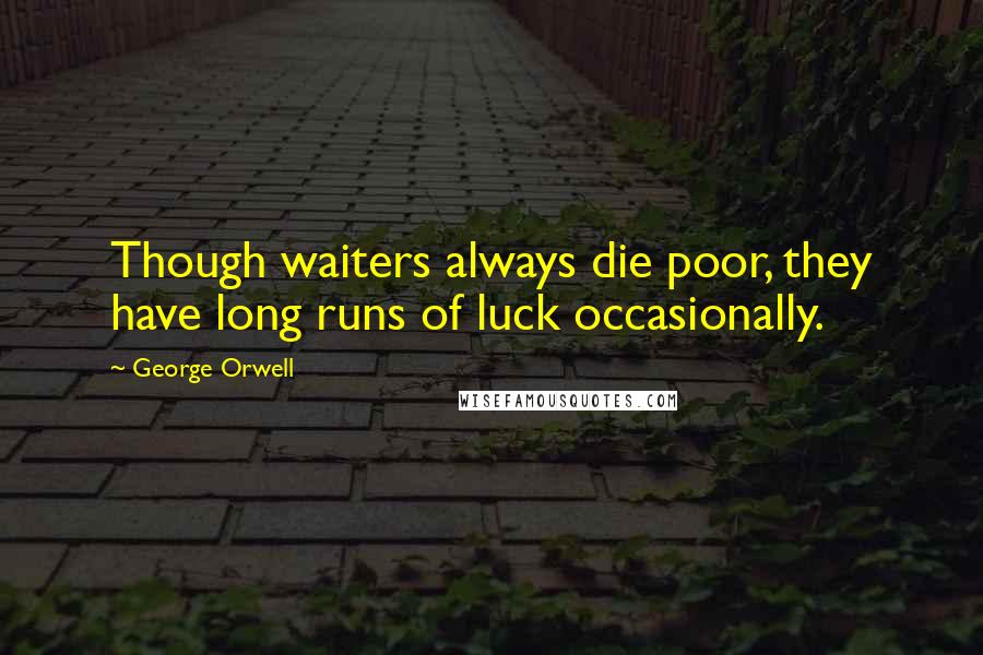 George Orwell Quotes: Though waiters always die poor, they have long runs of luck occasionally.