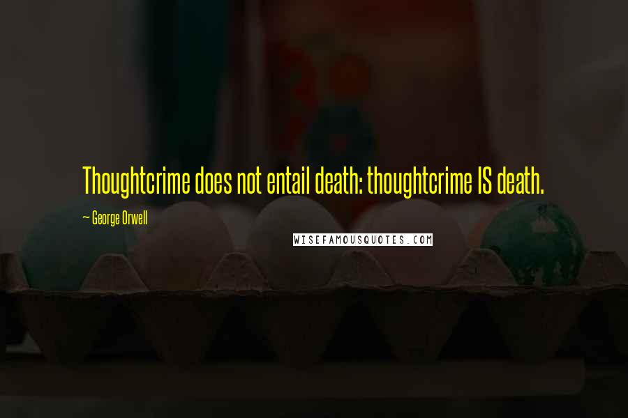 George Orwell Quotes: Thoughtcrime does not entail death: thoughtcrime IS death.