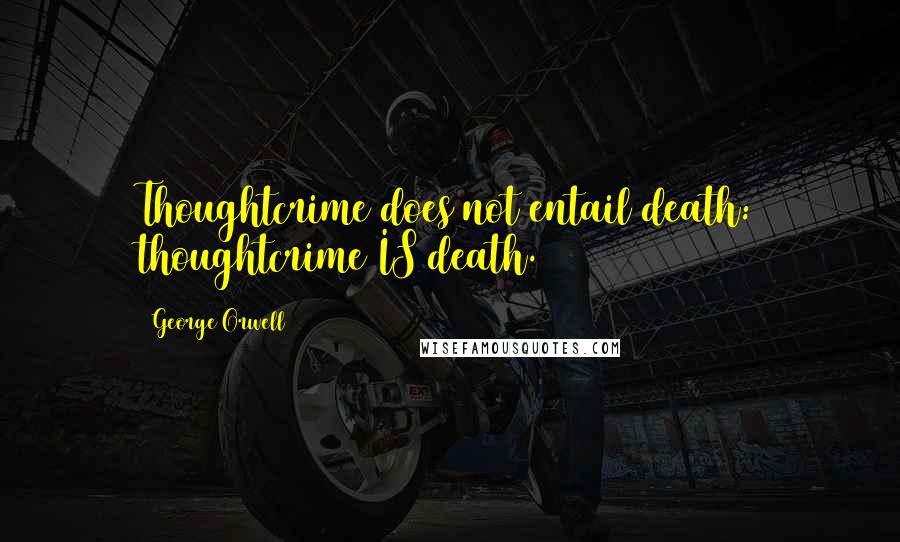 George Orwell Quotes: Thoughtcrime does not entail death: thoughtcrime IS death.