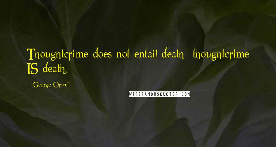 George Orwell Quotes: Thoughtcrime does not entail death: thoughtcrime IS death.