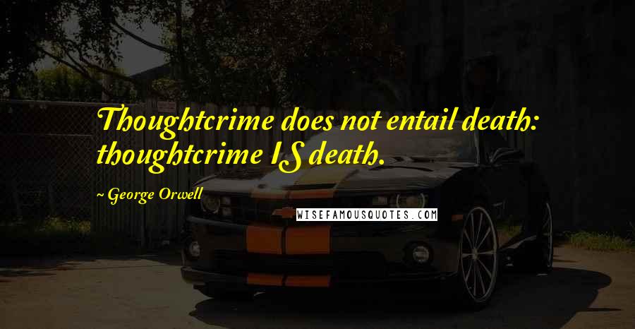 George Orwell Quotes: Thoughtcrime does not entail death: thoughtcrime IS death.