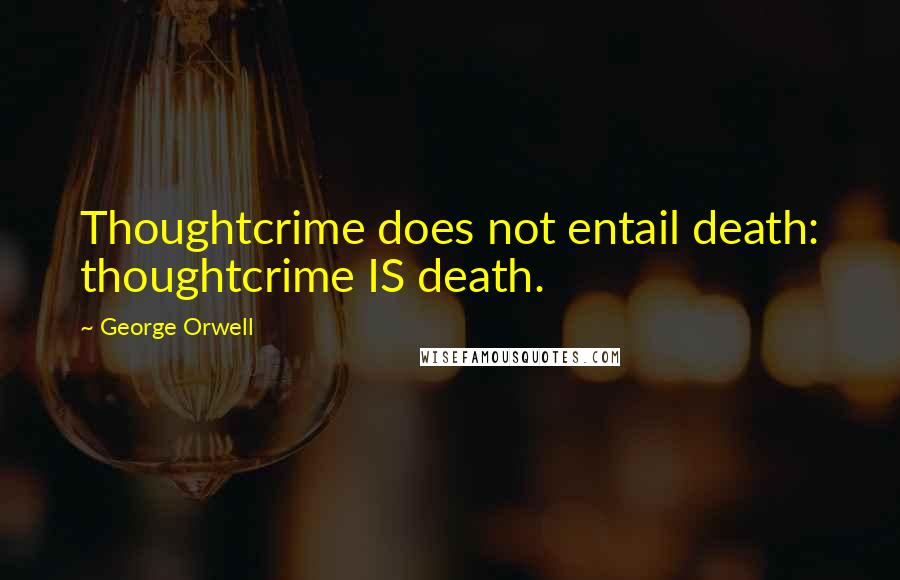 George Orwell Quotes: Thoughtcrime does not entail death: thoughtcrime IS death.