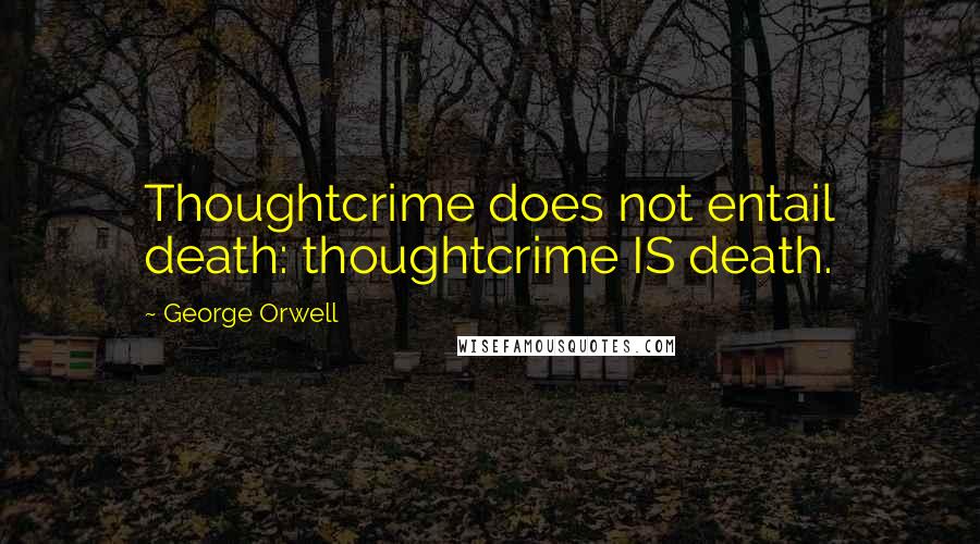 George Orwell Quotes: Thoughtcrime does not entail death: thoughtcrime IS death.