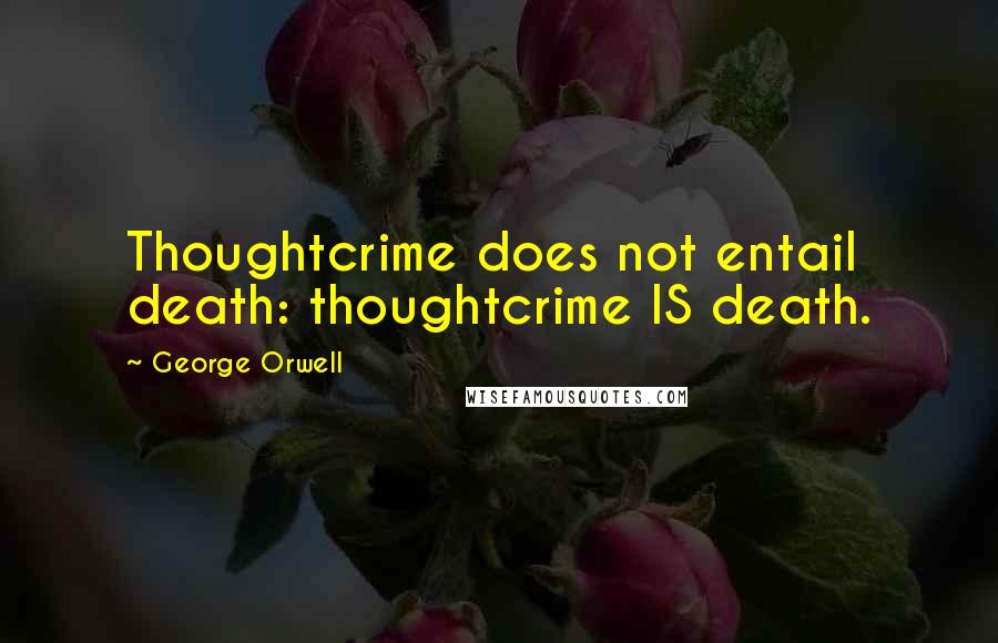 George Orwell Quotes: Thoughtcrime does not entail death: thoughtcrime IS death.