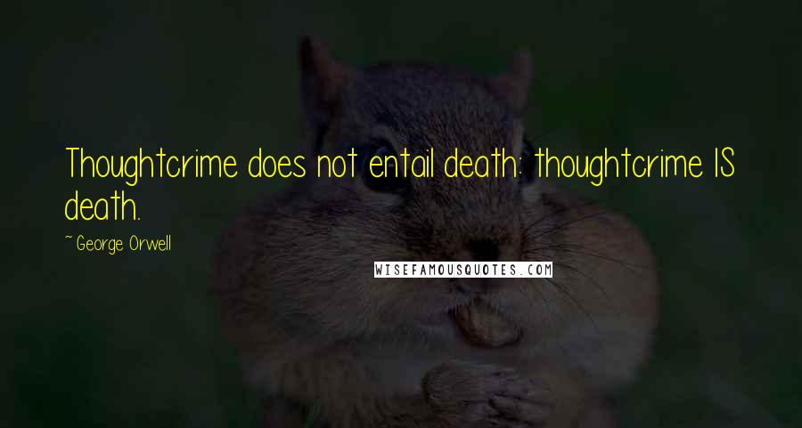 George Orwell Quotes: Thoughtcrime does not entail death: thoughtcrime IS death.