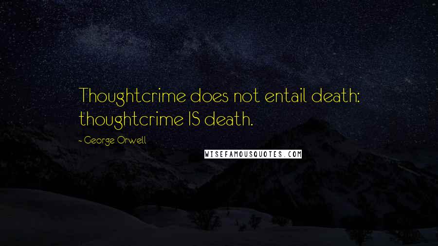 George Orwell Quotes: Thoughtcrime does not entail death: thoughtcrime IS death.