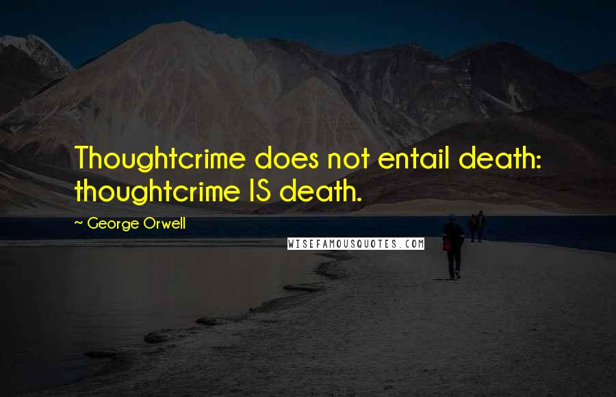 George Orwell Quotes: Thoughtcrime does not entail death: thoughtcrime IS death.