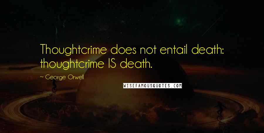 George Orwell Quotes: Thoughtcrime does not entail death: thoughtcrime IS death.