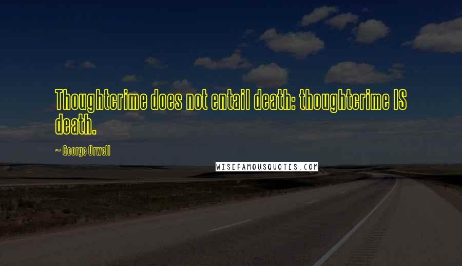 George Orwell Quotes: Thoughtcrime does not entail death: thoughtcrime IS death.