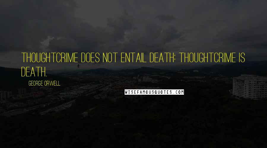 George Orwell Quotes: Thoughtcrime does not entail death: thoughtcrime IS death.