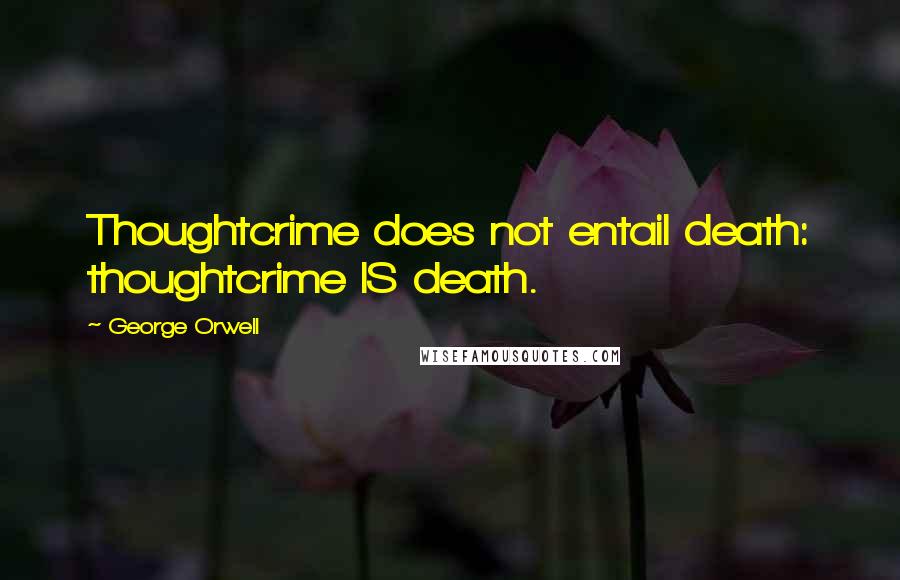 George Orwell Quotes: Thoughtcrime does not entail death: thoughtcrime IS death.