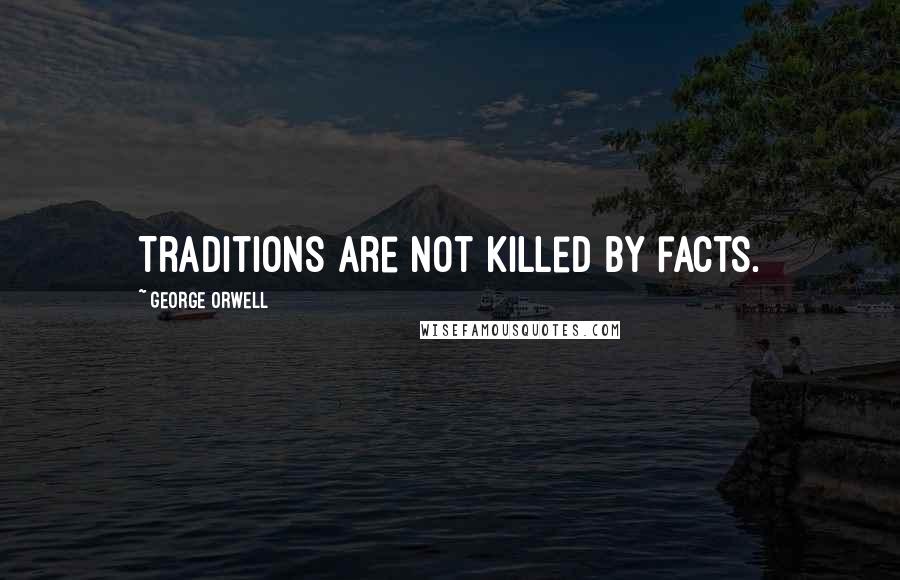 George Orwell Quotes: Traditions are not killed by facts.