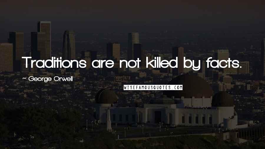 George Orwell Quotes: Traditions are not killed by facts.