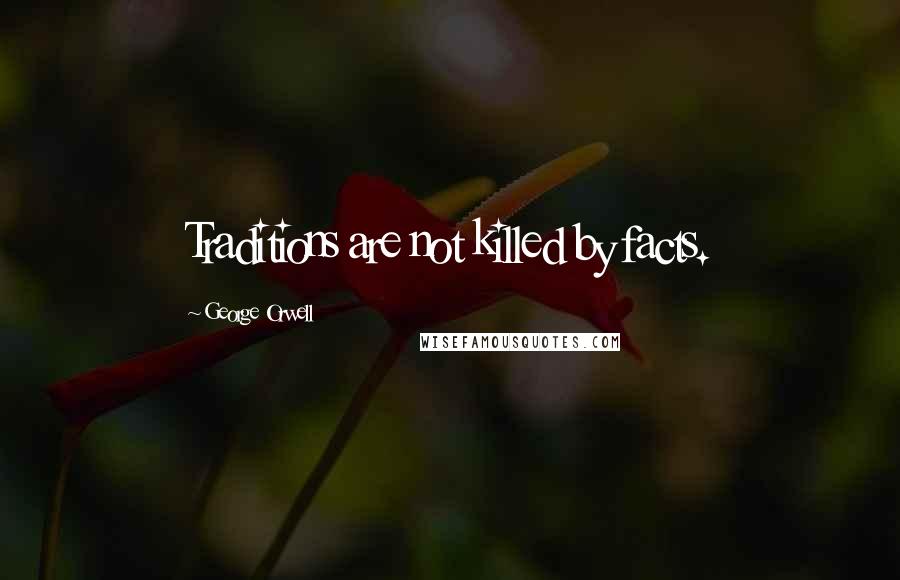 George Orwell Quotes: Traditions are not killed by facts.