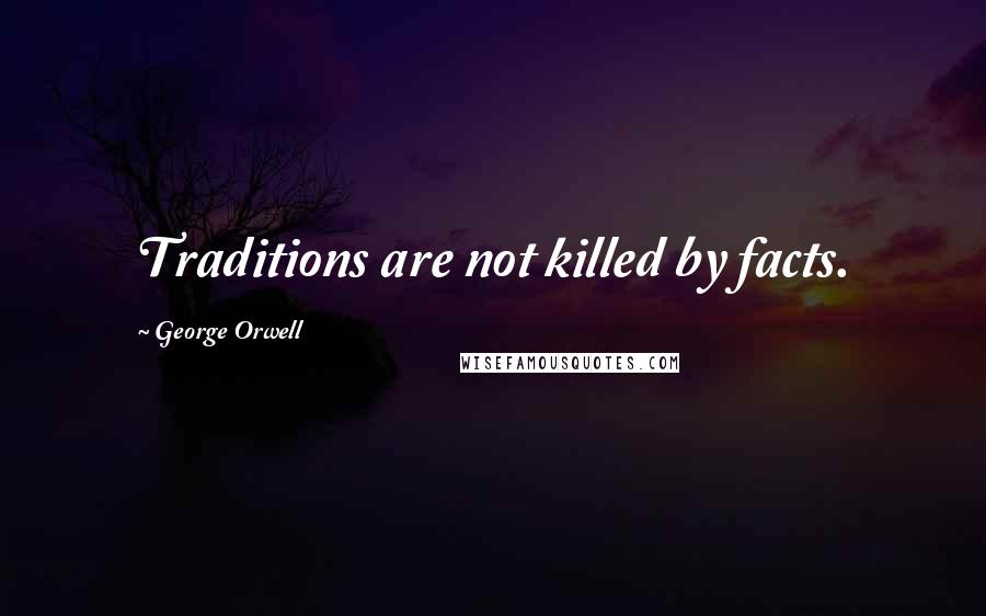 George Orwell Quotes: Traditions are not killed by facts.