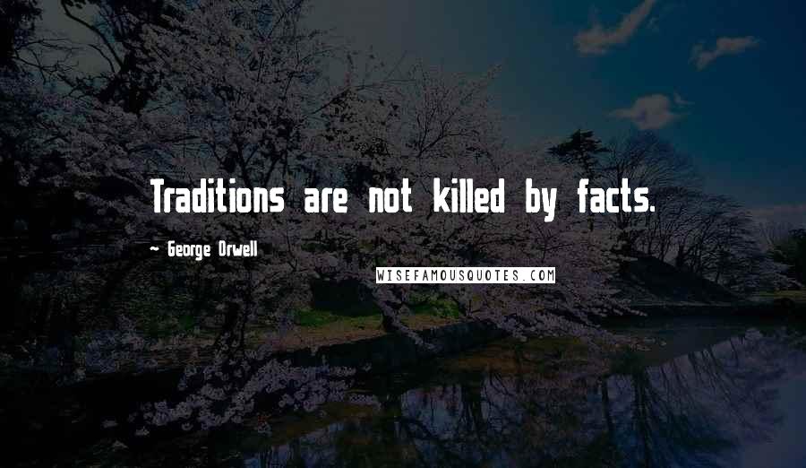 George Orwell Quotes: Traditions are not killed by facts.