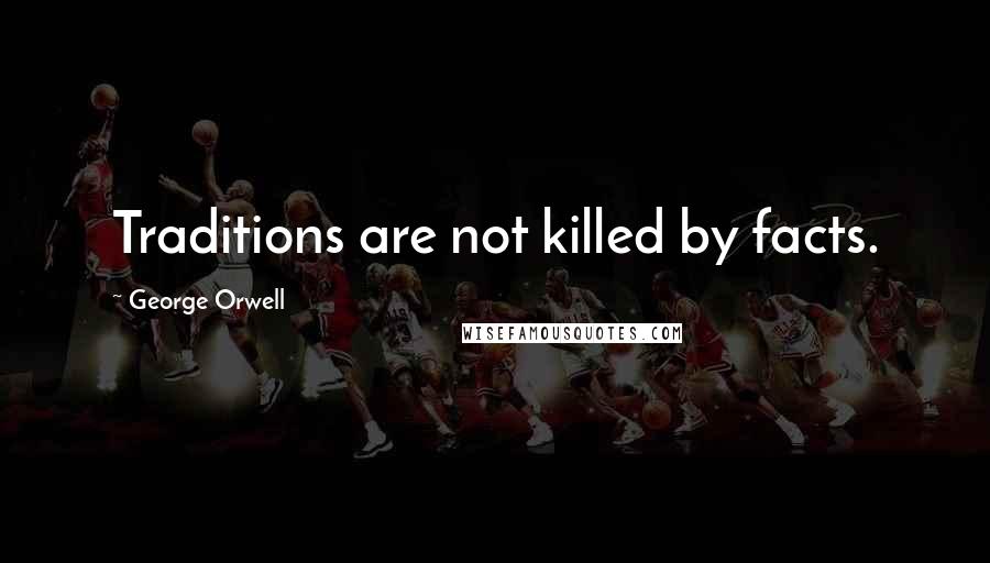 George Orwell Quotes: Traditions are not killed by facts.
