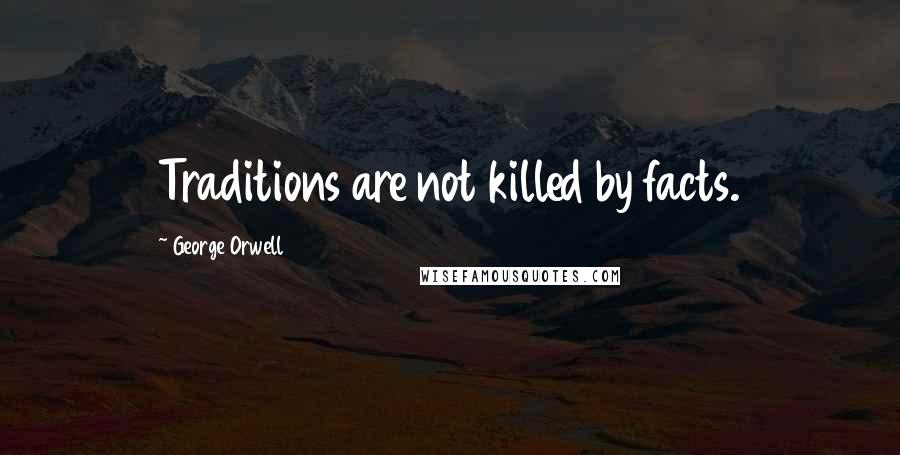 George Orwell Quotes: Traditions are not killed by facts.