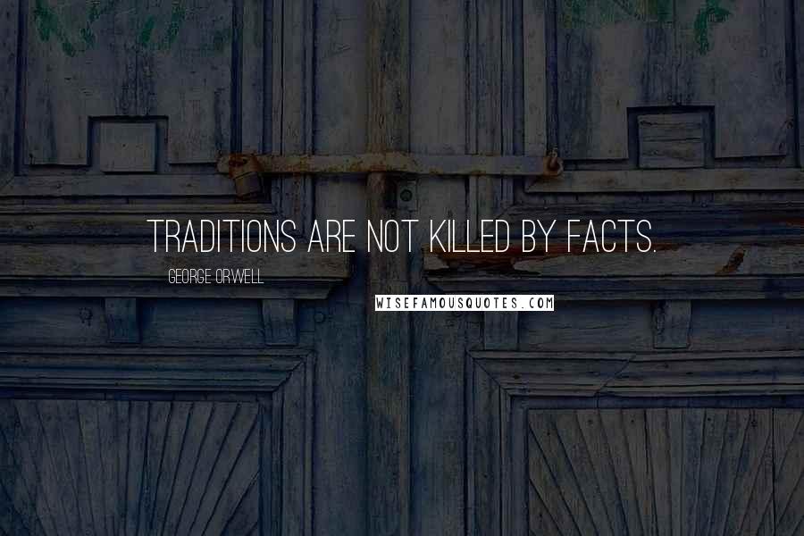 George Orwell Quotes: Traditions are not killed by facts.