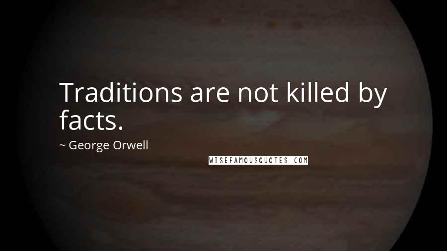 George Orwell Quotes: Traditions are not killed by facts.