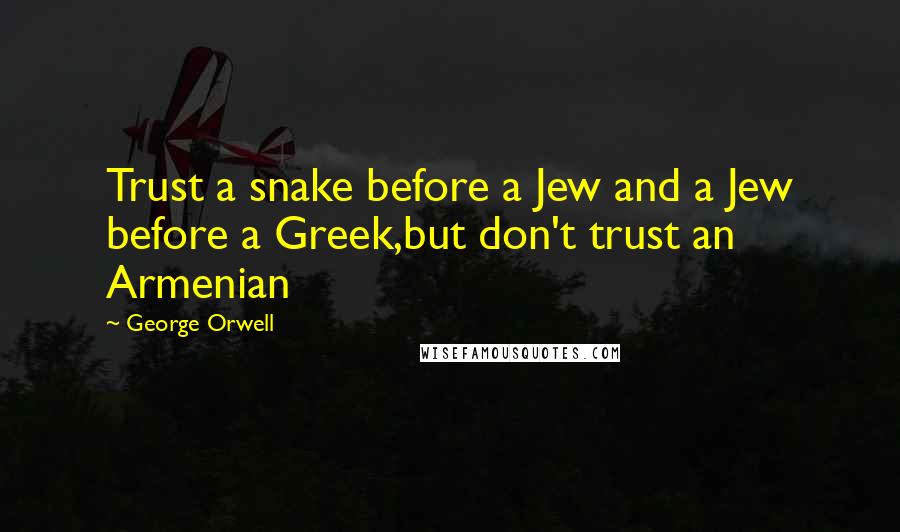 George Orwell Quotes: Trust a snake before a Jew and a Jew before a Greek,but don't trust an Armenian